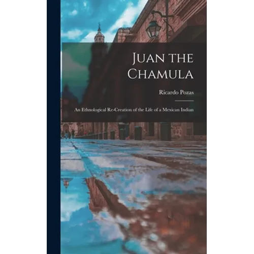 Juan the Chamula; an Ethnological Re-creation of the Life of a Mexican Indian