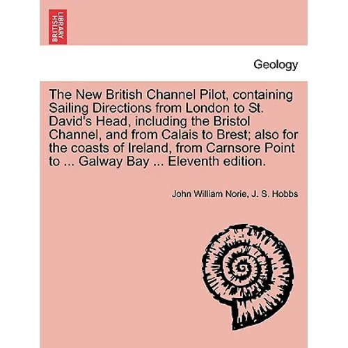 The New British Channel Pilot, Containing Sailing Directions from London to St. David's Head, Including the Bristol Channel, and from Calais to Brest;