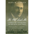 He Will Lead Me: A Spiritual Biography of Oscar M. Knutson: Pentecostal Minister, Evangelist, and Gospel Publisher