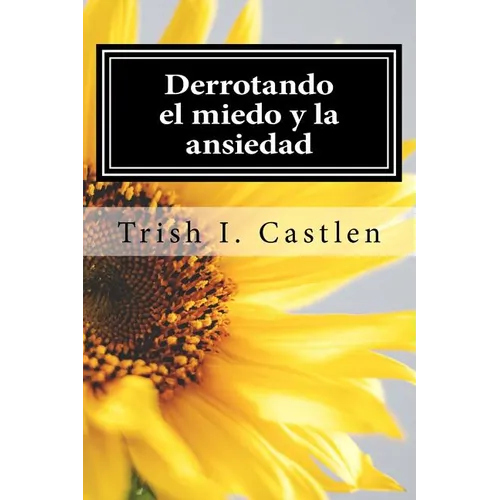 Derrotando el miedo y la ansiedad: Testimonio de victoria sobre los miedos, la ansiedad y los ataques de panico.