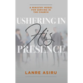 Ushering In His Presence: A Ministry Model for Serving in the Church