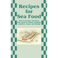Recipes for Sea Food: How to Prepare and Serve Fish, Oysters, Clams, Scallops, Lobsters, Crabs, and Shrimp