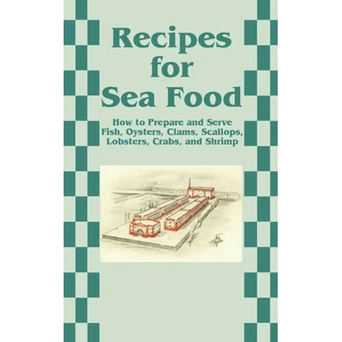 Recipes for Sea Food: How to Prepare and Serve Fish, Oysters, Clams, Scallops, Lobsters, Crabs, and Shrimp