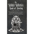 The White Witch's Book of Healing: Weaving Magickal Rituals throughout your Craft for Sacred Healing and Reclamation of the Wild Witch Within