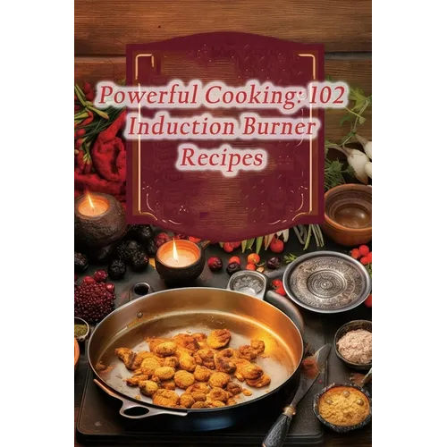 Powerful Cooking: 102 Induction Burner Recipes
