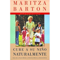 Cure a Su Nino Naturalmente: Guia de la Salud Desde La Infancia Hasta La Adolescencia