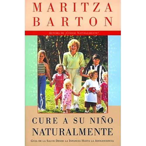 Cure a Su Nino Naturalmente: Guia de la Salud Desde La Infancia Hasta La Adolescencia