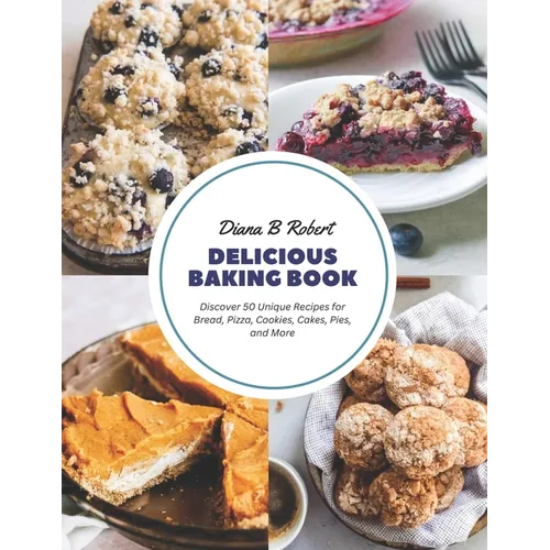 Delicious Baking Book: Discover 50 Unique Recipes for Bread, Pizza, Cookies, Cakes, Pies, and More