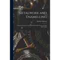 Metalwork and Enamelling; a Practical Treatise on Gold and Silversmith's Work and Their Allied Crafts