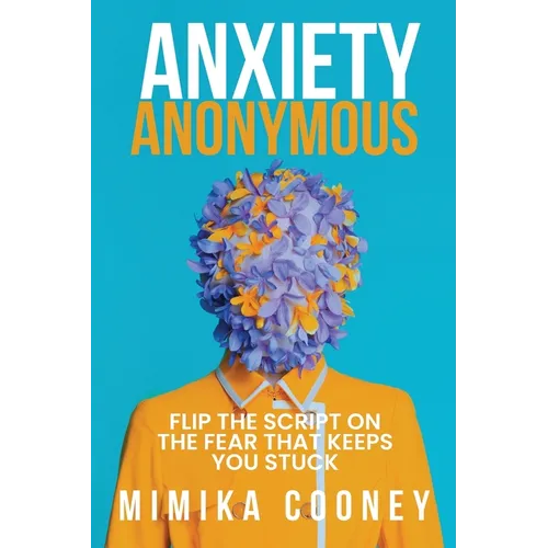 Anxiety Anonymous: Flipping The Script On The Fear That Keeps You Stuck