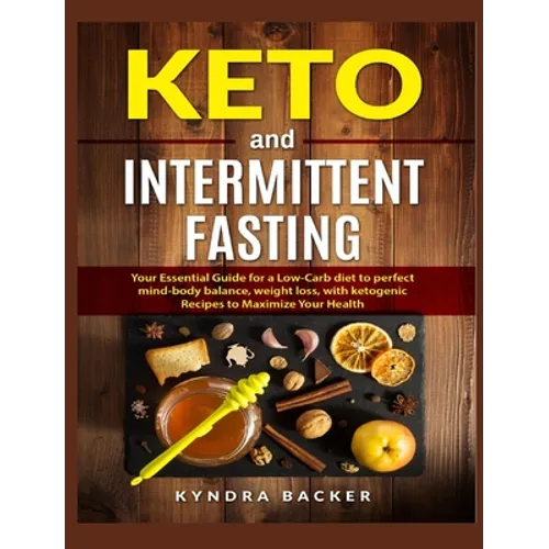 Keto and Intermittent Fasting: Your Essential Guide for a Low-Carb Diet for Perfect Mind-Body Balance, Weight Loss, With Ketogenic Recipes to Maximize