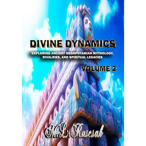 Divine Dynamics: Exploring Ancient Mesopotamian Mythology, Rivalries, and Spiritual Legacies volume 2