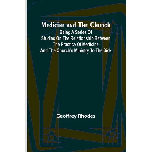 Medicine and the Church; Being a series of studies on the relationship between the practice of medicine and the church's ministry to the sick