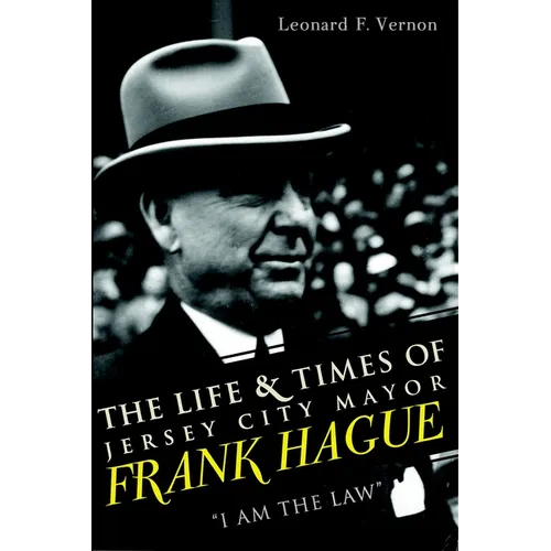 The Life & Times of Jersey City Mayor Frank Hague: I Am the Law