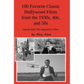 100 Favorite Classic Hollywood Films from the 1930s, 40s, and 50s: And the Stars Who Appeared in Them