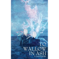 To Wallow in Ash & Other Sorrows
