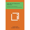 The Art of Dramatic Writing: Its Basis in the Creative Interpretation of Human Motives