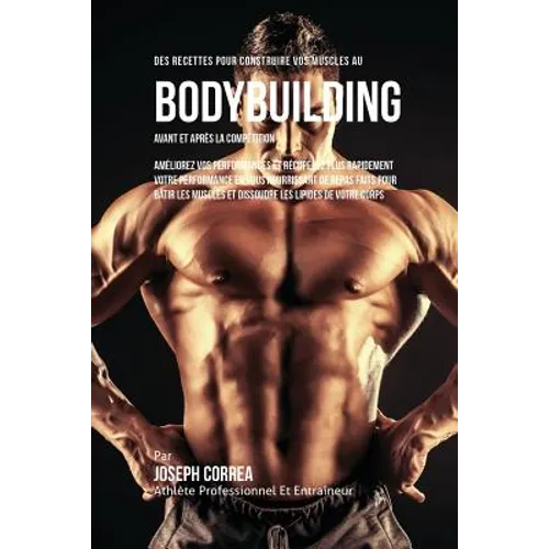 Des Recettes Pour Construire Vos Muscles Au Bodybuilding Avant Et Après La Compétition: Améliorez Vos Performances Et Récupérez Plus Rapidement Votre