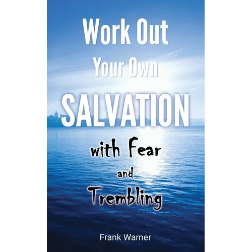 Work Out Your Own Salvation with Fear and Trembling: The Bible Way to Eternal Life