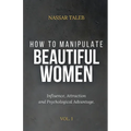 How to manipulate beautiful women: Influence, Attraction and Psychological Advantage.