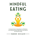 Mindful Eating: An Essential Guide to Eating Based on Mindfulness and Ending Overeating, Binge Eating, Food Addiction and Emotional Eating