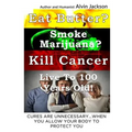 Eat Butter, Smoke Marijuana, Kill Cancer, and Live To 100!: Cures Are Unnecessary When You Allow Your Body To Protect You