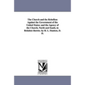 The Church and the Rebellion Against the Government of the United States; and the Agency of the Church, North and South, in Relation thereto. by R. L.