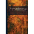 Theodore Roosevelt: An Autobiography
