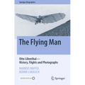 The Flying Man: Otto Lilienthal--History, Flights and Photographs