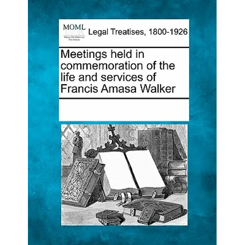 Meetings Held in Commemoration of the Life and Services of Francis Amasa Walker