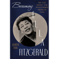 Becoming Ella Fitzgerald: The Jazz Singer Who Transformed American Song