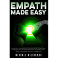 Empath Made Easy: How to Thrive in a Chaotic World by Utilizing Your Unique Ability, Developing Your Gift and Mastering Your Personality