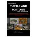 The Complete Turtle and Tortoise Care Handbook: A New Owner's Guide to Care and Keeping Turtle and Tortoise, with Beginner's Friendly Species, And Ess