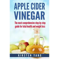 Apple Cider Vinegar: The Most Comprehensive Step by Step Guide for Total Health and Weight Loss (Healthy Recipes, Lose Weight, Beauty Benef