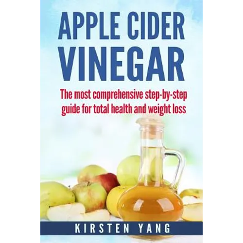 Apple Cider Vinegar: The Most Comprehensive Step by Step Guide for Total Health and Weight Loss (Healthy Recipes, Lose Weight, Beauty Benef