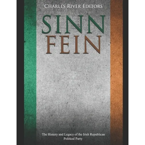 Sinn Féin: The History and Legacy of the Irish Republican Political Party