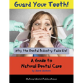 Guard Your Teeth!: Why the Dental Industry Fails Us - A Guide to Natural Dental Care