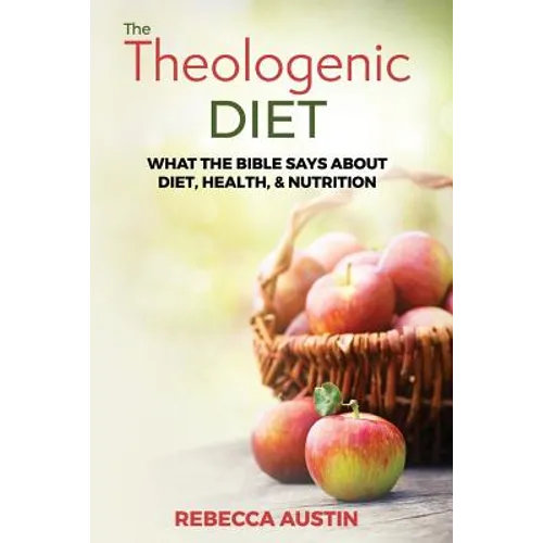 The Theologenic Diet: What the Bible Says about Diet, Health, & Nutrition