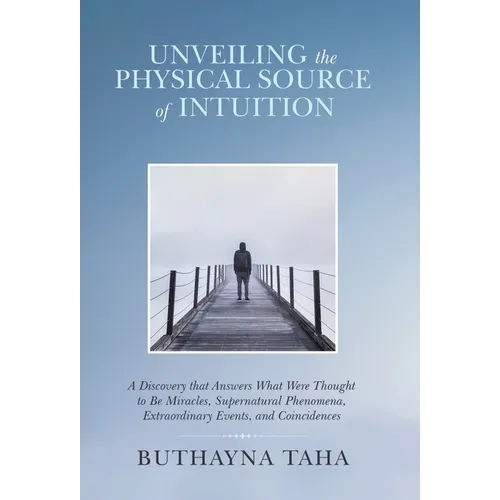 Unveiling the Physical Source of Intuition: A Discovery That Answers What Were Thought to Be Miracles, Supernatural Phenomena, Extraordinary Events, a