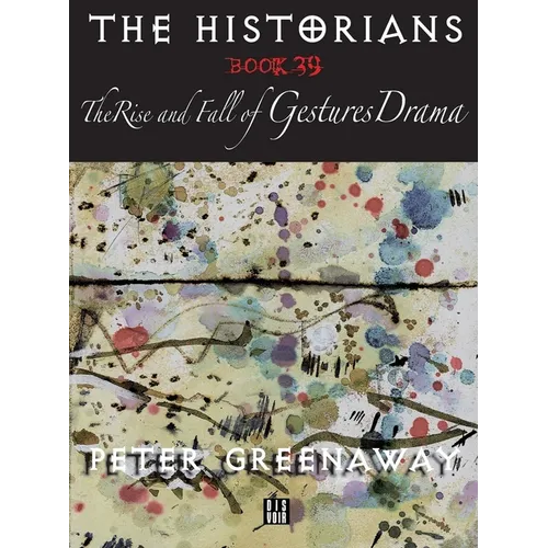 The Historians: The Rise and Fall of Gestures Drama, Book 39: By Peter Greenaway