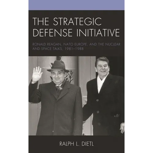 The Strategic Defense Initiative: Ronald Reagan, NATO Europe, and the Nuclear and Space Talks, 1981-1988