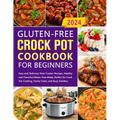 Gluten-Free Crock Pot Cookbook for Beginners: Easy and Delicious Slow Cooker Recipes, Healthy and Flavorful Gluten-Free Meals, Perfect for Crock Pot C