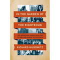 In the Garden of the Righteous: The Heroes Who Risked Their Lives to Save Jews During the Holocaust