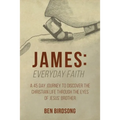 James: Everyday Faith: A 45 Day Journey to Discover the Christian Life through the Eyes of Jesus' Brother