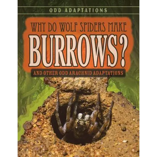 Why Do Wolf Spiders Make Burrows?: And Other Odd Arachnid Adaptations