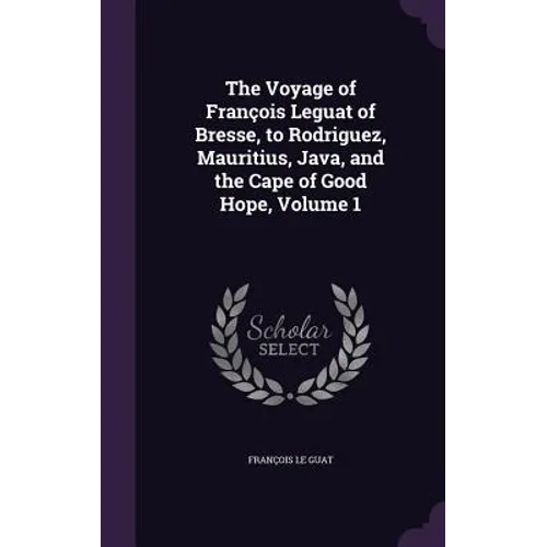 The Voyage of François Leguat of Bresse, to Rodriguez, Mauritius, Java, and the Cape of Good Hope, Volume 1