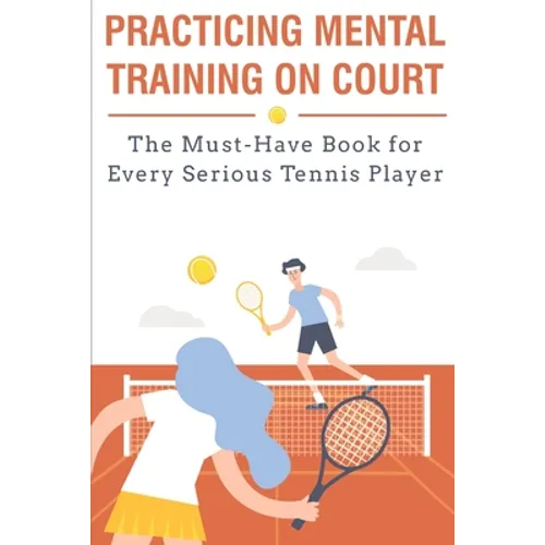 Practicing Mental Training On Court The Must-have Book For Every Serious Tennis Player: Mental Training