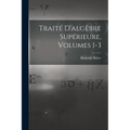 Traité D'algèbre Supérieure, Volumes 1-3