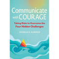 Communicate with Courage: Taking Risks to Overcome the Four Hidden Challenges