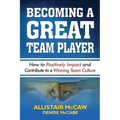Becoming a Great Team Player: How to Positively Impact and Contribute to a Winning Team Culture